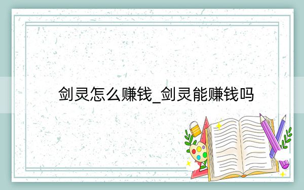 劍靈怎么賺錢_劍靈能賺錢嗎
