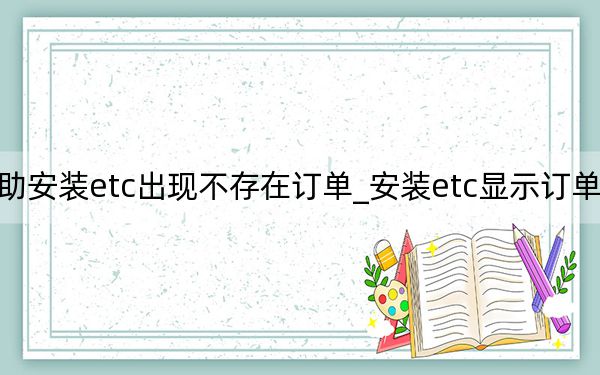 自助安裝etc出現(xiàn)不存在訂單_安裝etc顯示訂單不存在