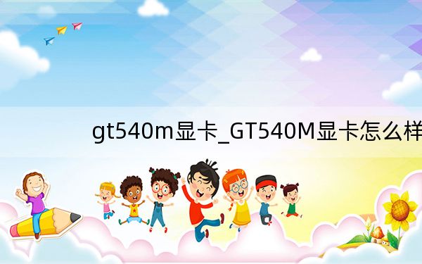 gt540m顯卡_GT540M顯卡怎么樣