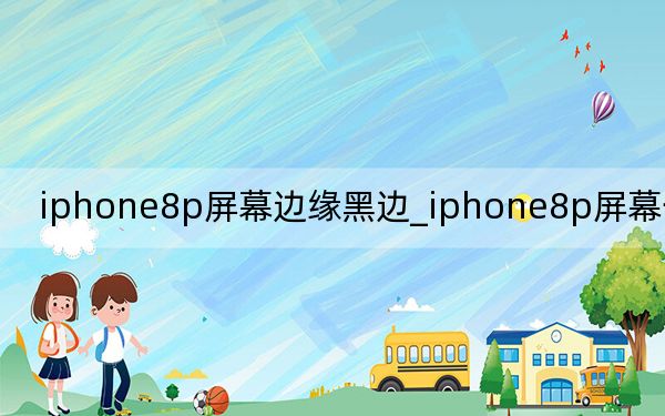 iphone8p屏幕邊緣黑邊_iphone8p屏幕一圈黑邊